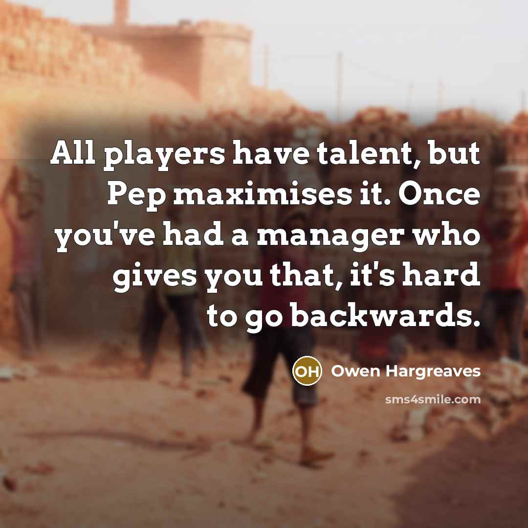 “All players have talent, but Pep maximises it. Once you've…” quote by Owen Hargreaves