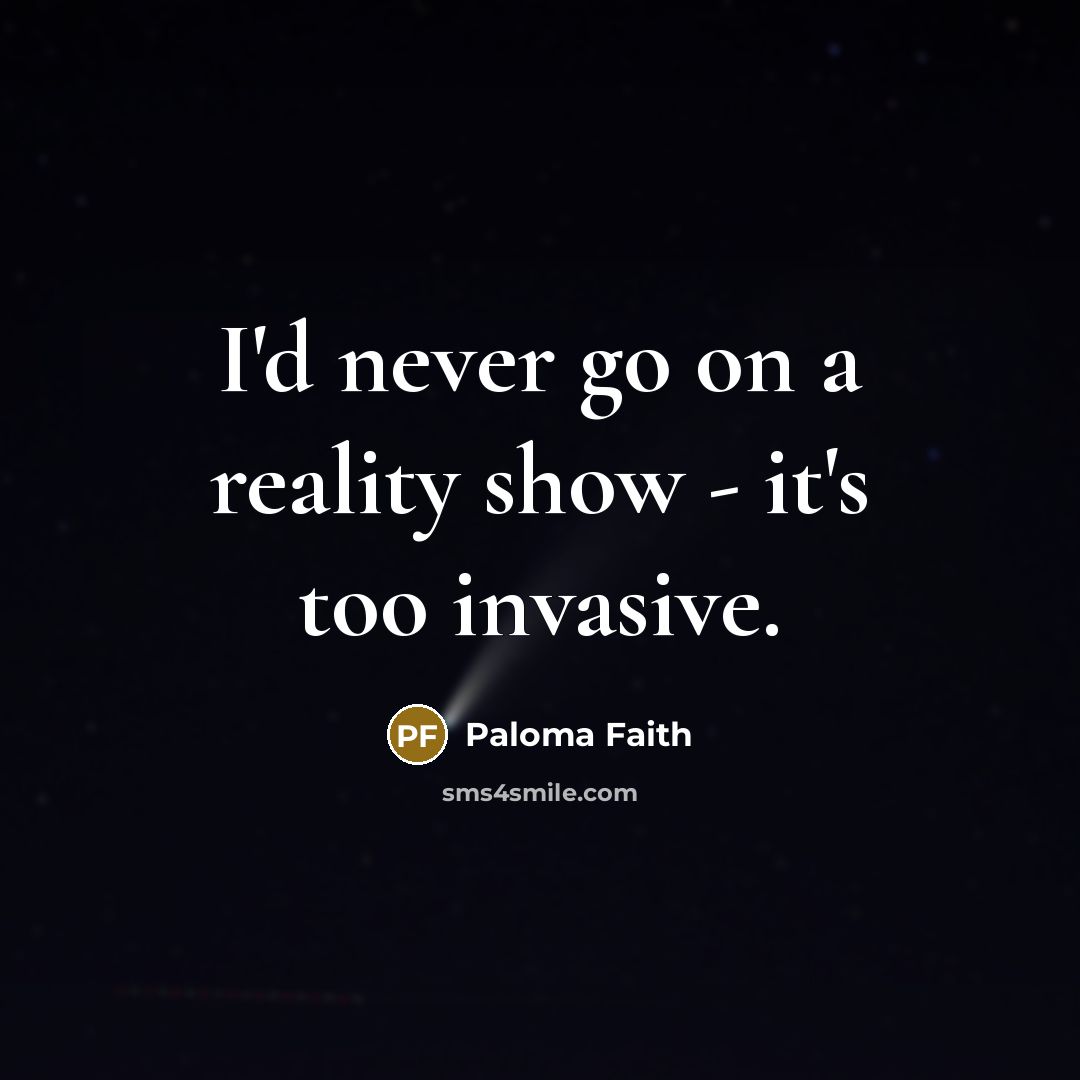 “I'd never go on a reality show - it's too…” quote by Paloma Faith