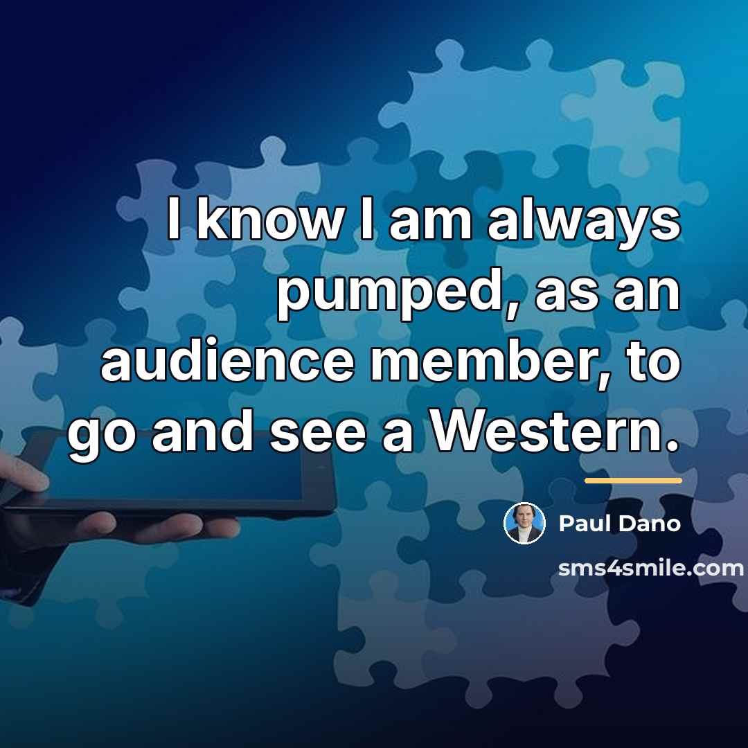 “I know I am always pumped, as an audience member,…” quote by Paul Dano