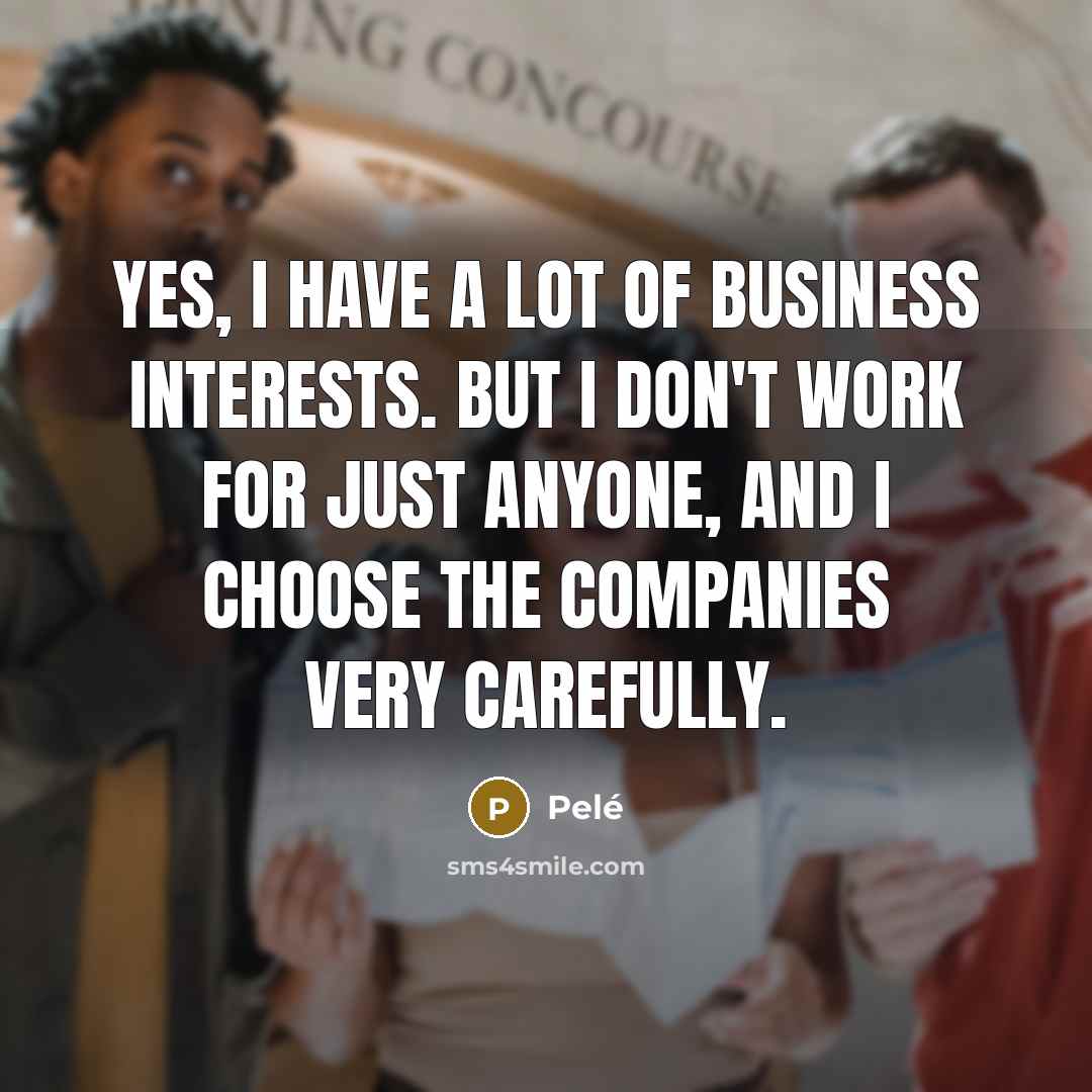 “Yes, I have a lot of business interests. But I…” quote by Pele