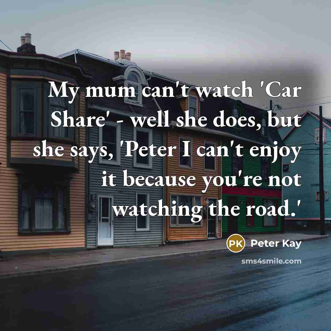 “My mum can't watch 'Car Share' - well she does,…” quote by Peter Kay
