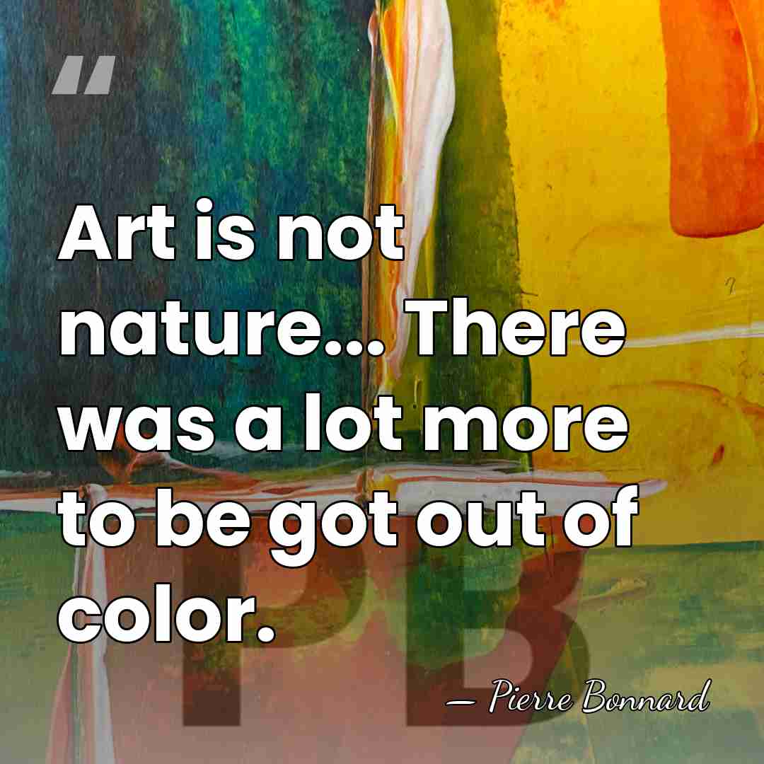 Art is not nature... There was a lot more to be got&hellip; - Pierre Bonnard