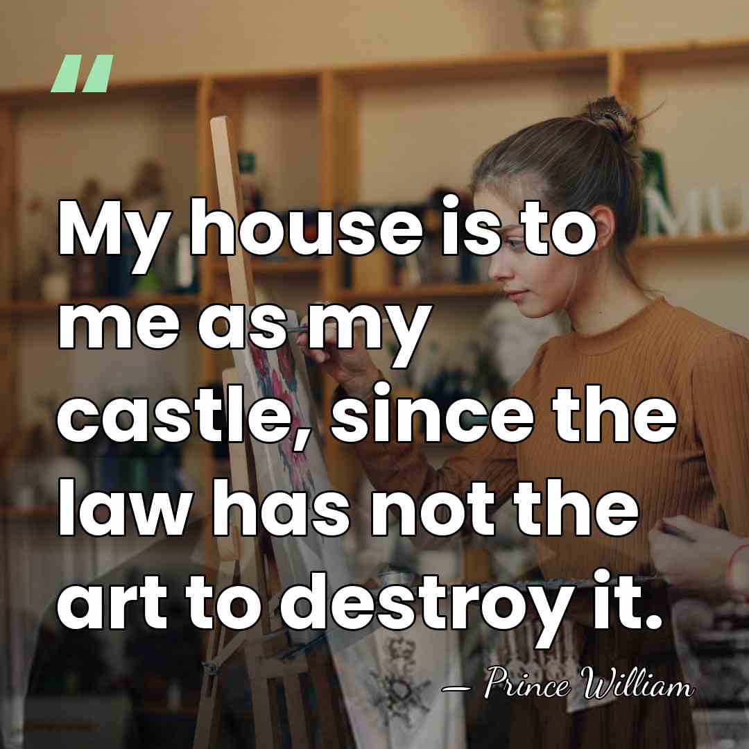 My house is to me as my castle, since the law has&hellip; - Prince William