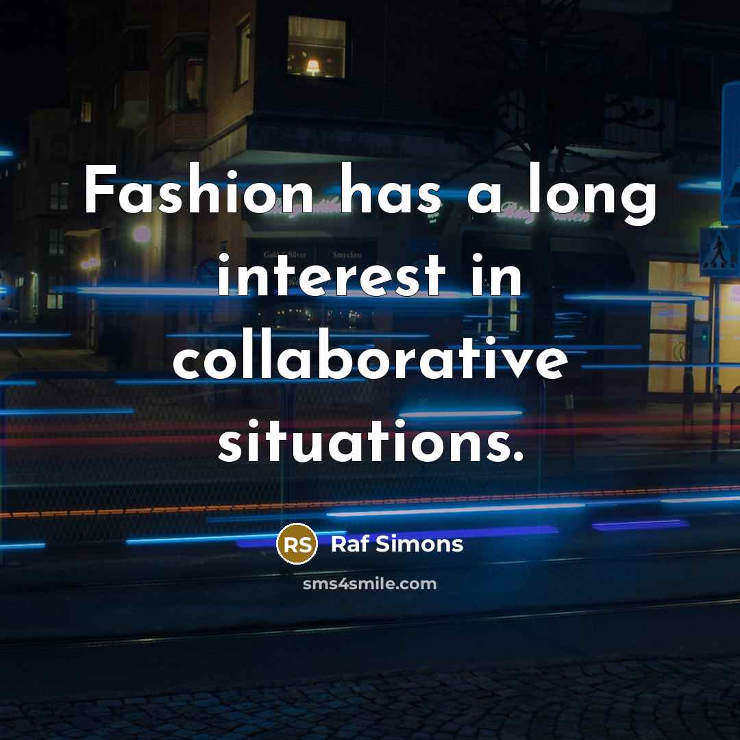 “Fashion has a long interest in collaborative situations.…” quote by Raf Simons