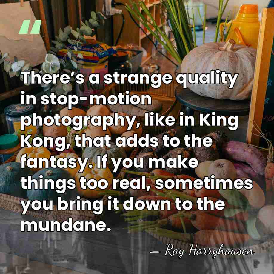 There’s a strange quality in stop-motion photography, like in King Kong, that&hellip; - Ray Harryhausen