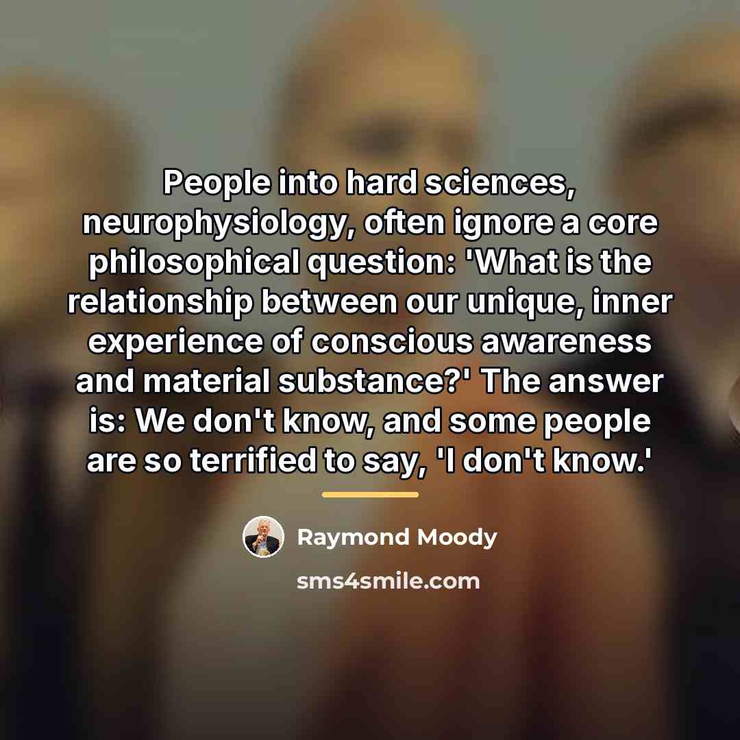 “People into hard sciences, neurophysiology, often ignore a core philosophical…” quote by Raymond Moody
