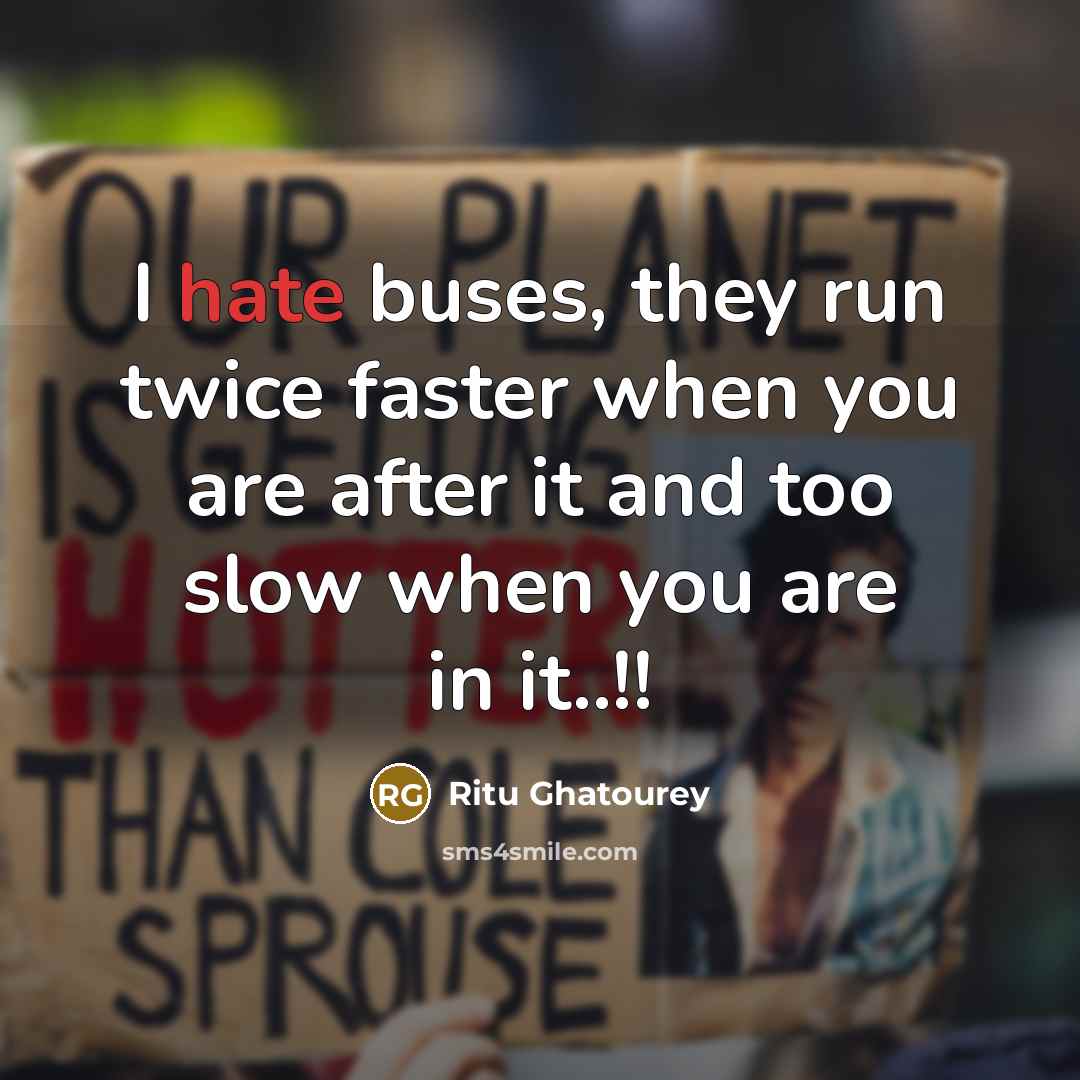 “I hate buses, they run twice faster when you are after it and too slow when you are in it..!!” quote by Ritu Ghatourey