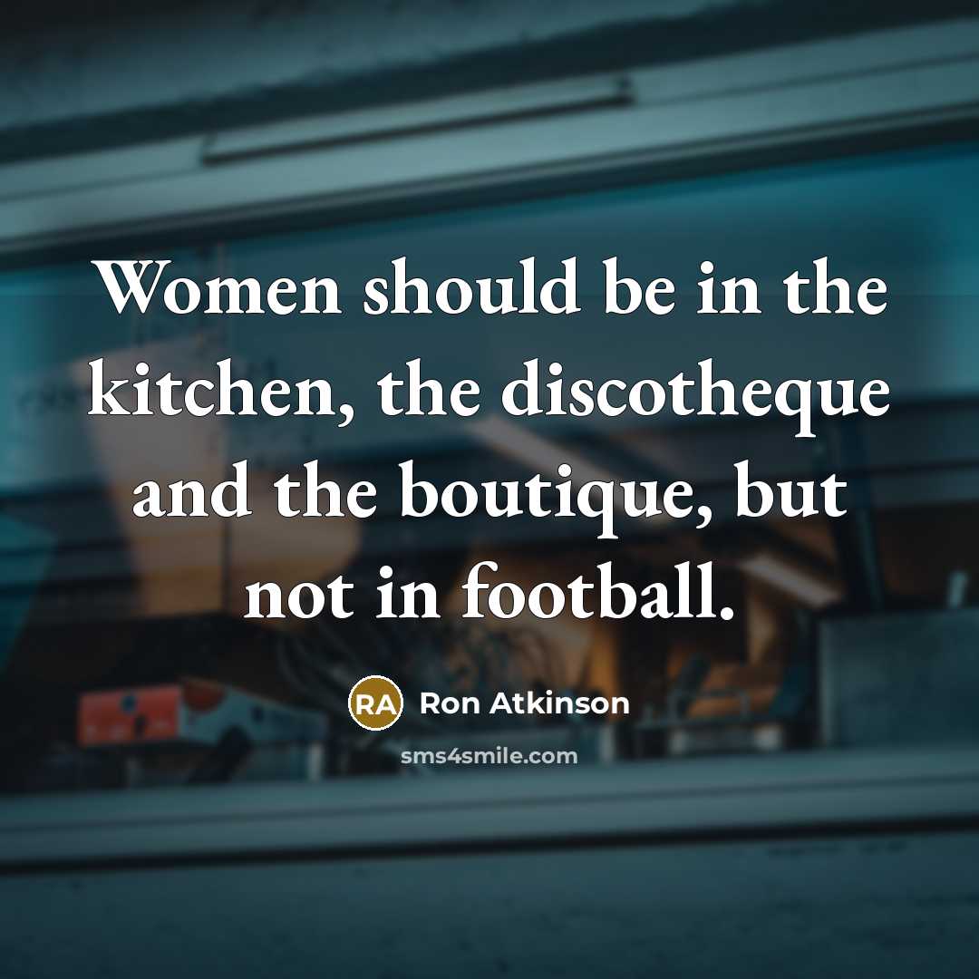“Women should be in the kitchen, the discotheque and the…” quote by Ron Atkinson