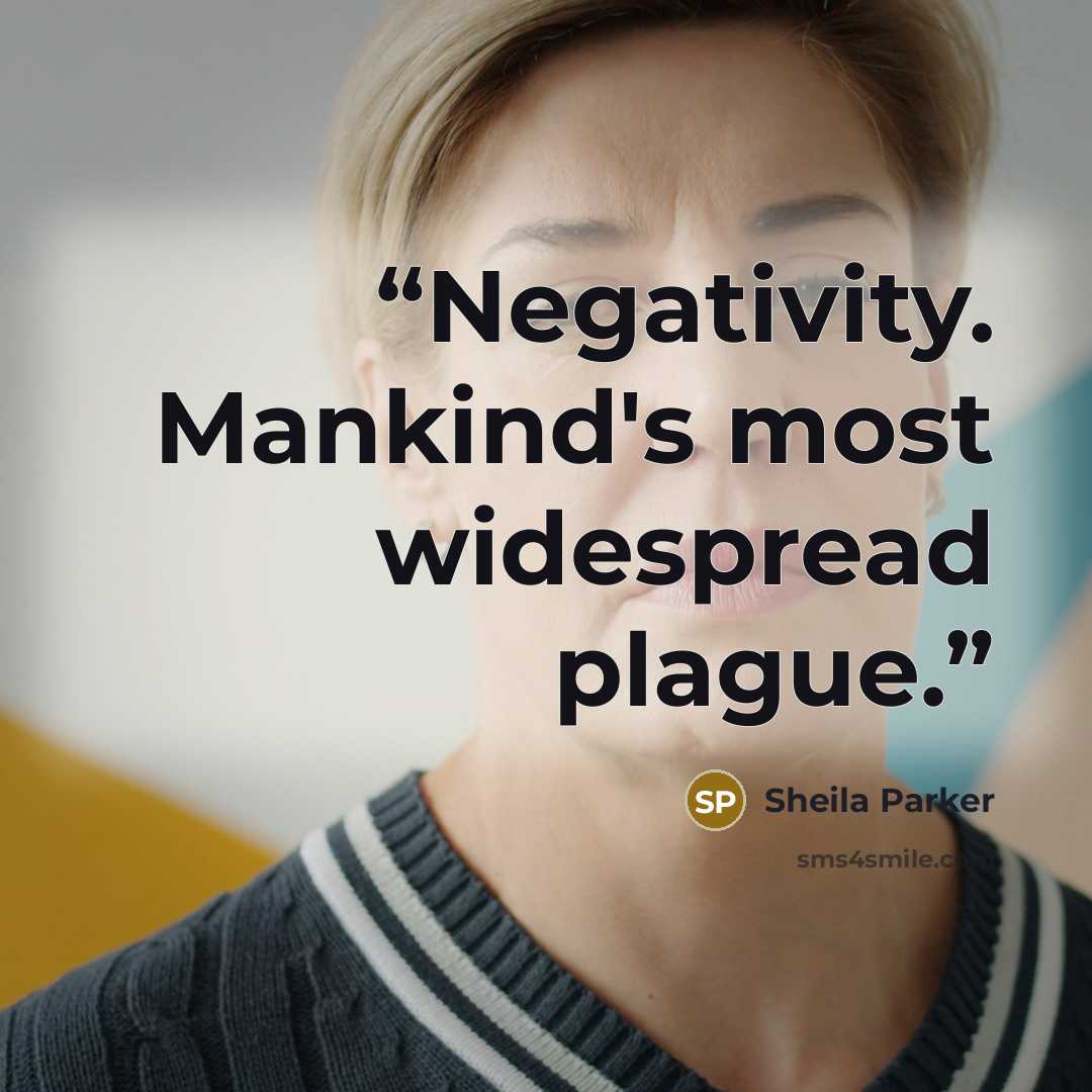 “Negativity. Mankind's most widespread plague.” quote by Sheila Parker