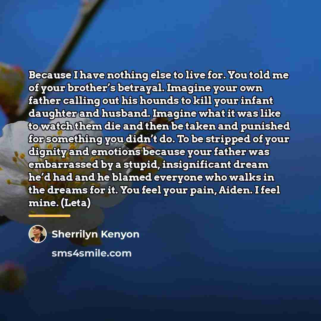“Because I have nothing else to live for. You told…” quote by Sherrilyn Kenyon