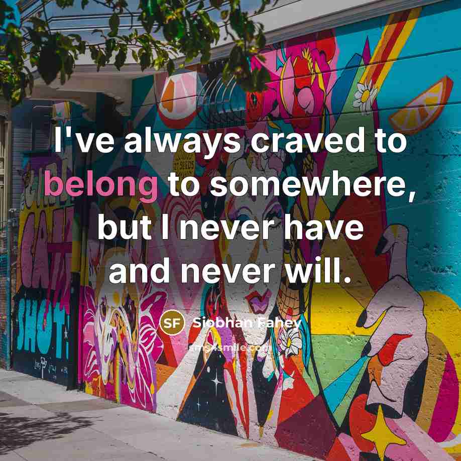 “I've always craved to belong to somewhere, but I never have and never will.” quote by Siobhan Fahey