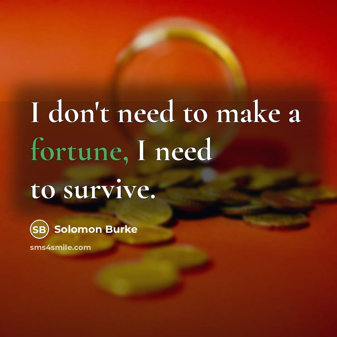 “I don't need to make a fortune, I need to…” quote by Solomon Burke