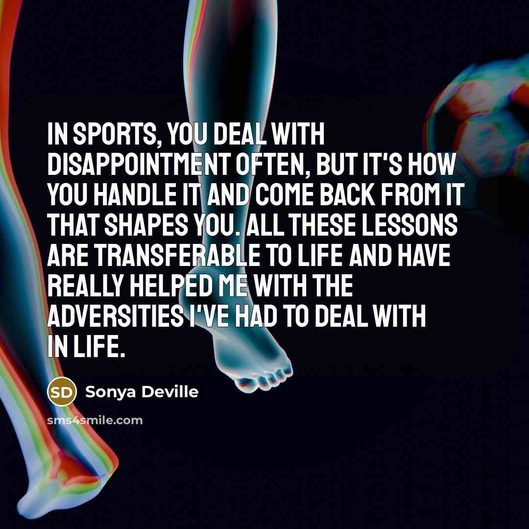 “In sports, you deal with disappointment often, but it's how you handle it and come back from it that shapes you. All these lessons are transferable to life and have really helped me with the adversities I've had to deal with in life.” quote by Sonya Deville