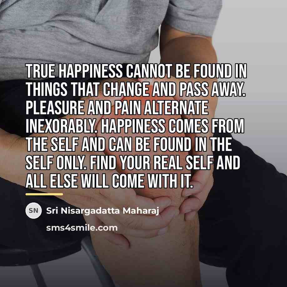 “True happiness cannot be found in things that change and…” quote by Sri Nisargadatta Maharaj