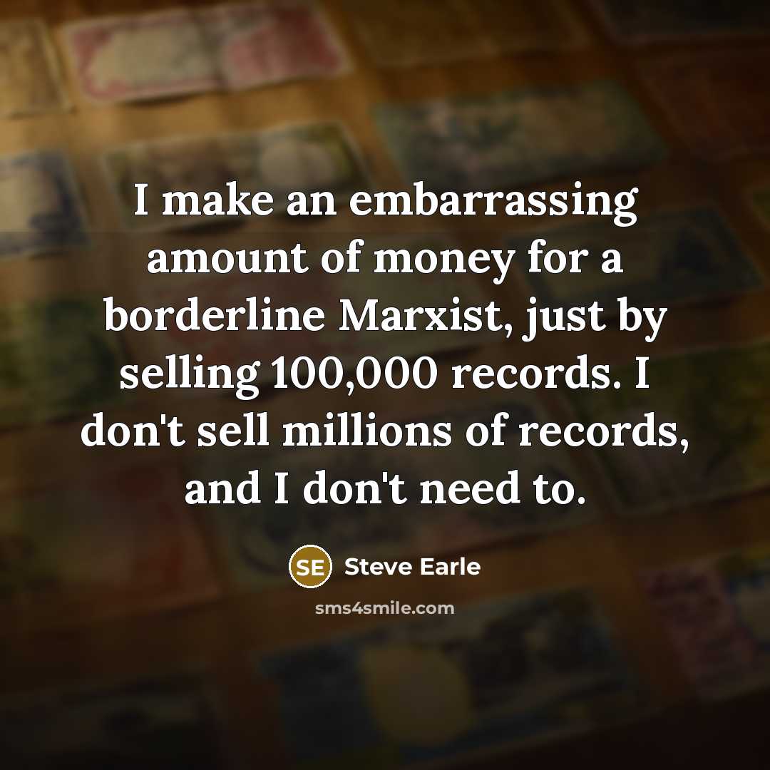 “I make an embarrassing amount of money for a borderline…” quote by Steve Earle
