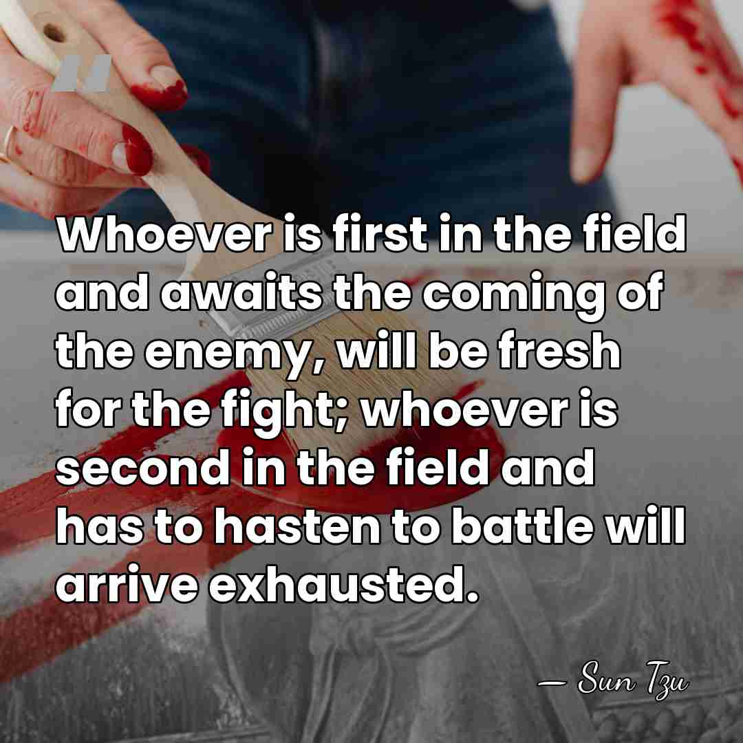 Whoever is first in the field and awaits the coming of the&hellip; - Sun Tzu