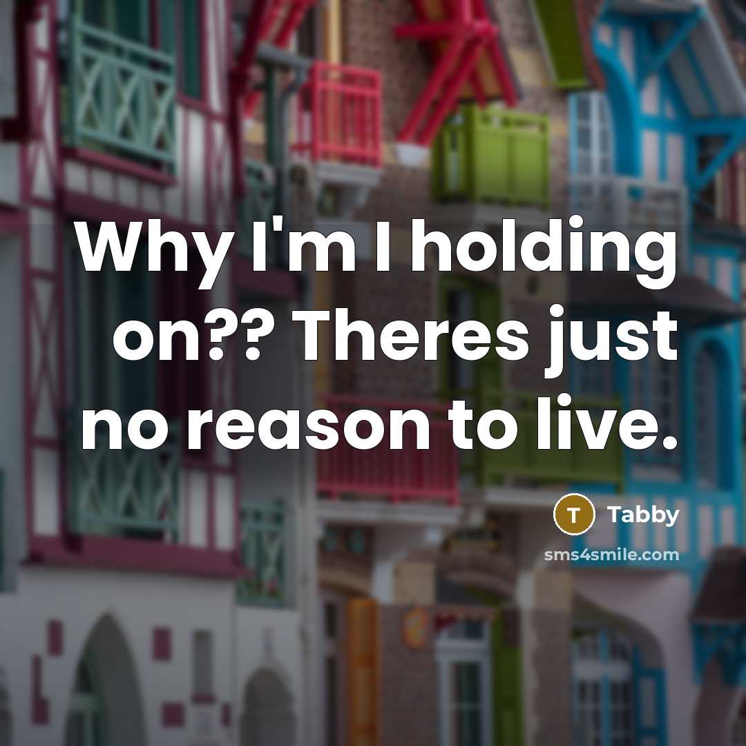 “Why I'm I holding on?? Theres just no reason to…” quote by Tabby