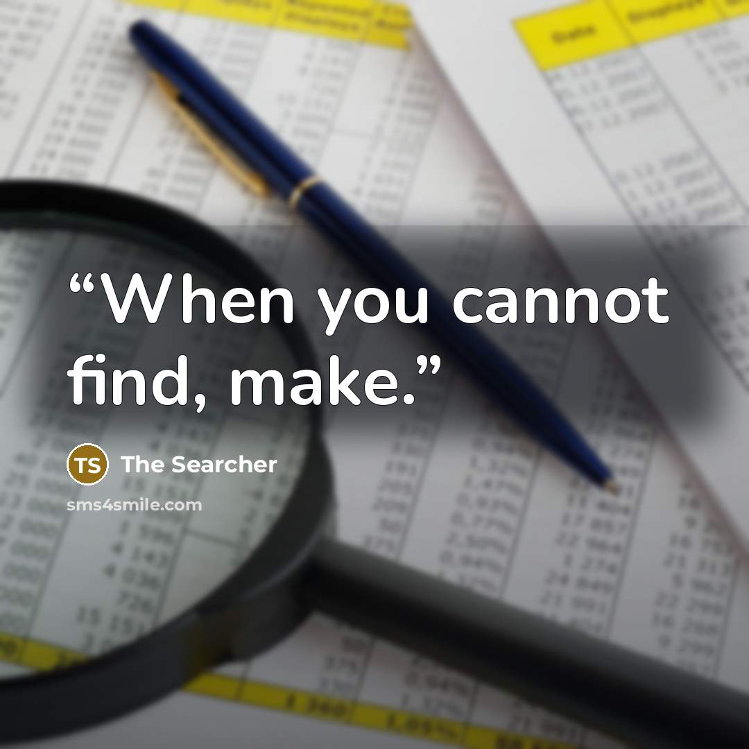 “When you cannot find, make.” quote by The Searcher