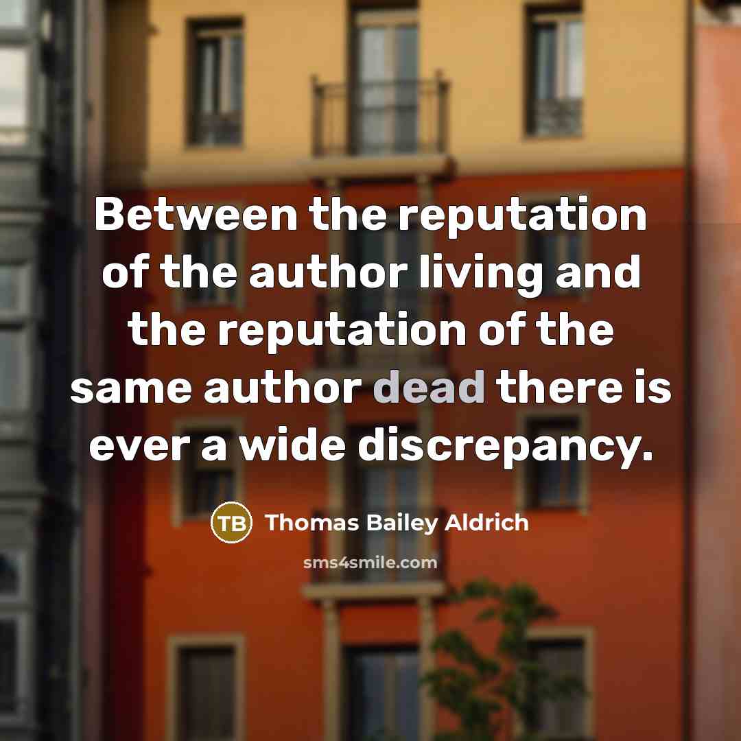 “Between the reputation of the author living and the reputation…” quote by Thomas Bailey Aldrich