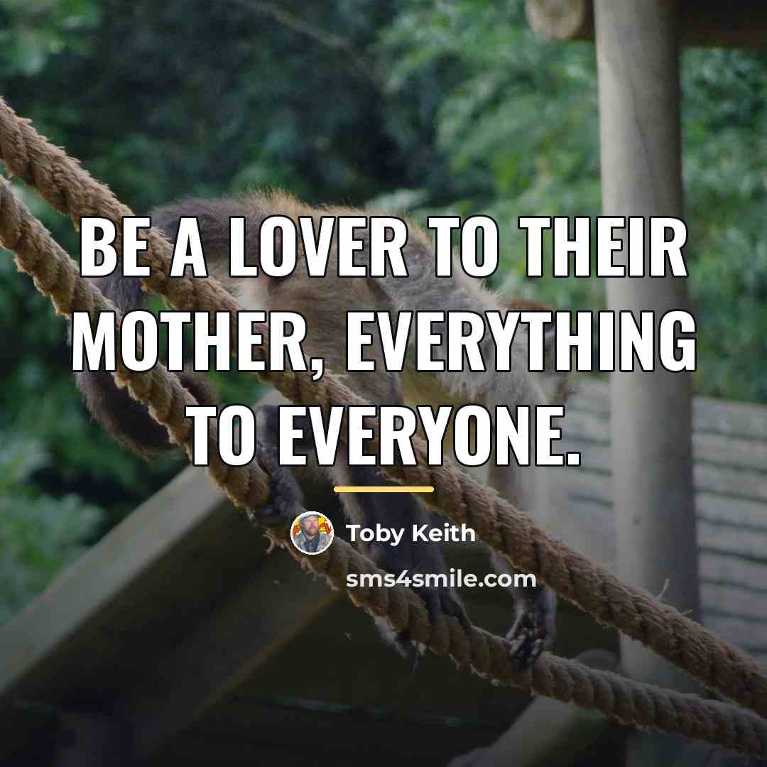 “Be a lover to their mother, everything to everyone.…” quote by Toby Keith
