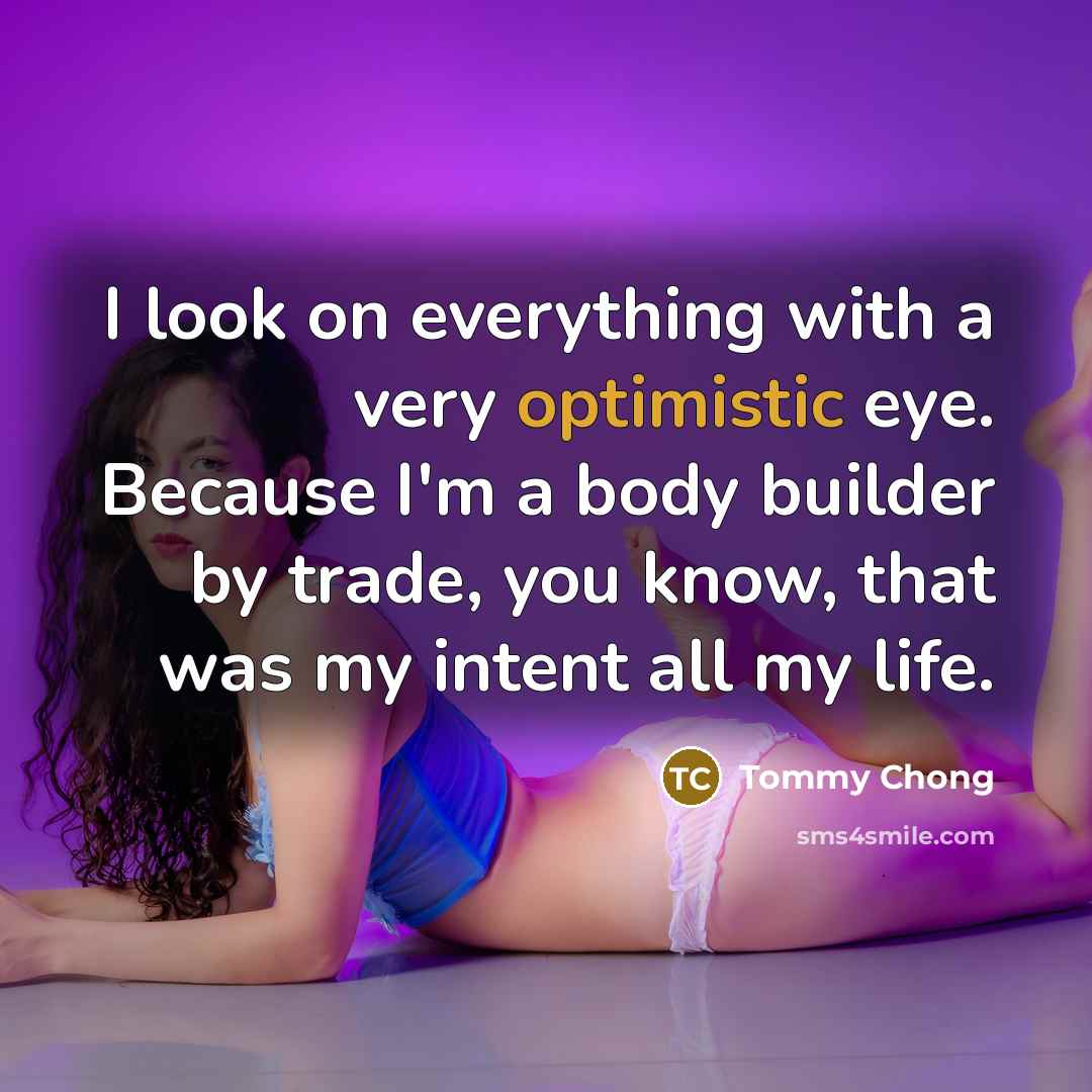 “I look on everything with a very optimistic eye. Because…” quote by Tommy Chong