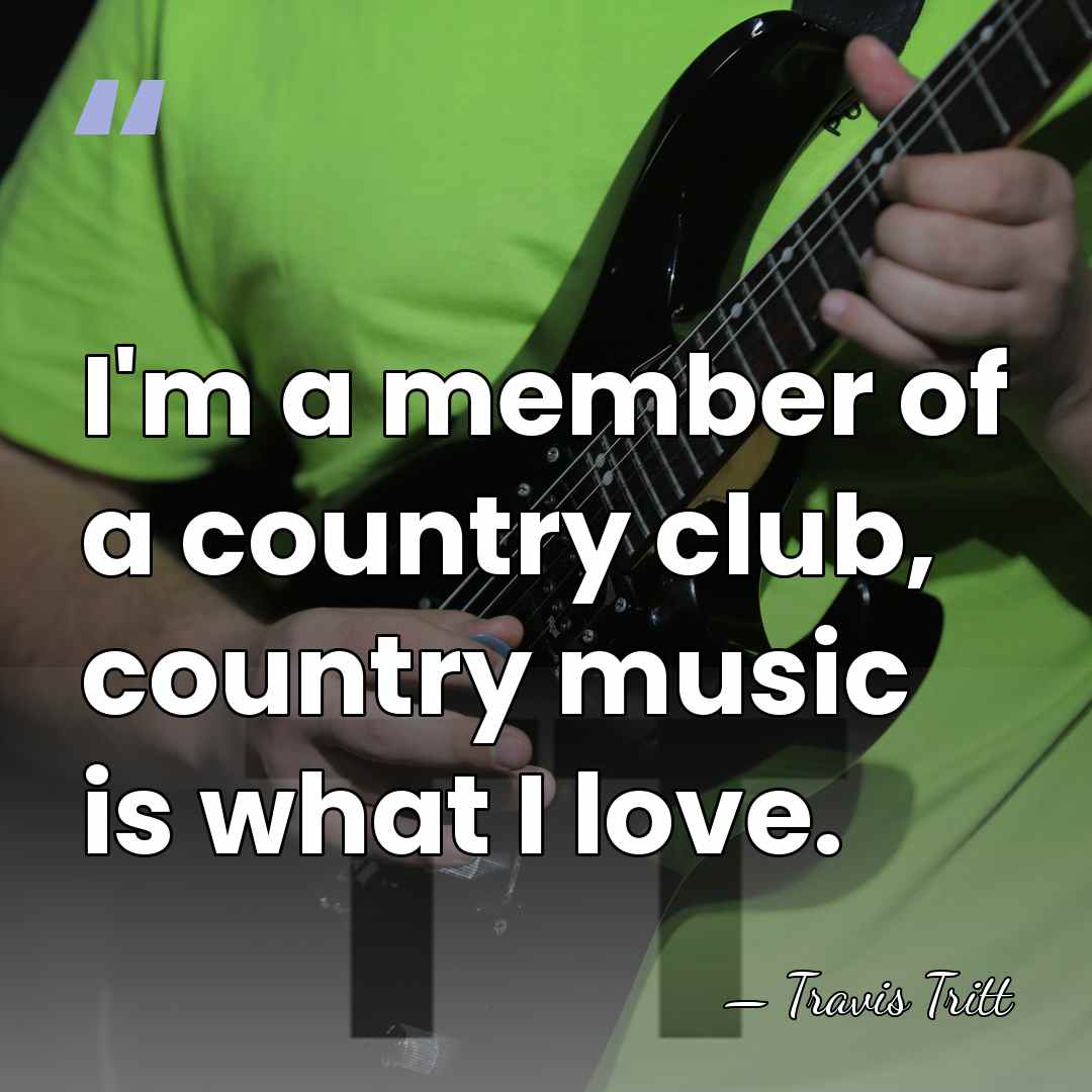 I'm a member of a country club, country music is what I&hellip; - Travis Tritt