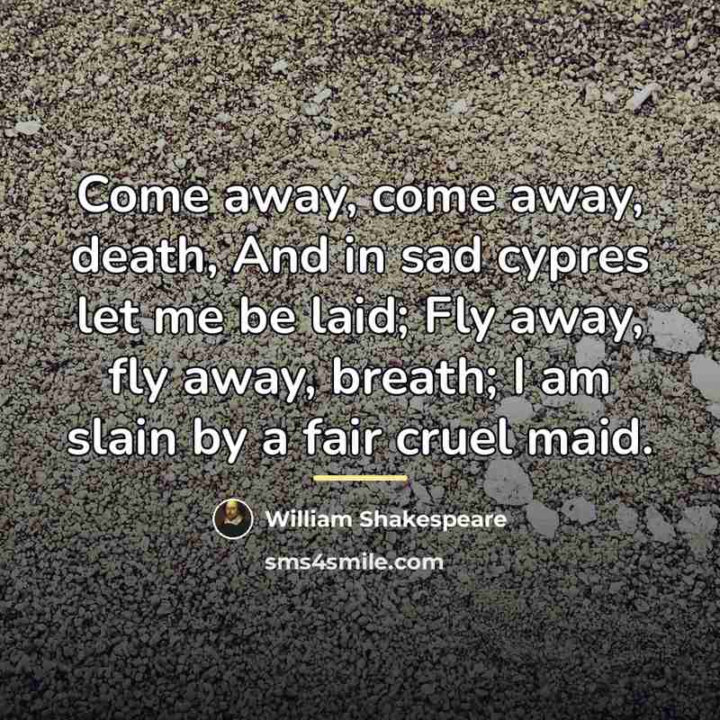 “Come away, come away, death, And in sad cypres let…” quote by William Shakespeare