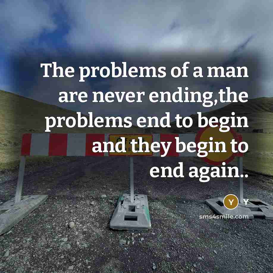 “The problems of a man are never ending,the problems end to begin and they begin to end again..” quote by Y