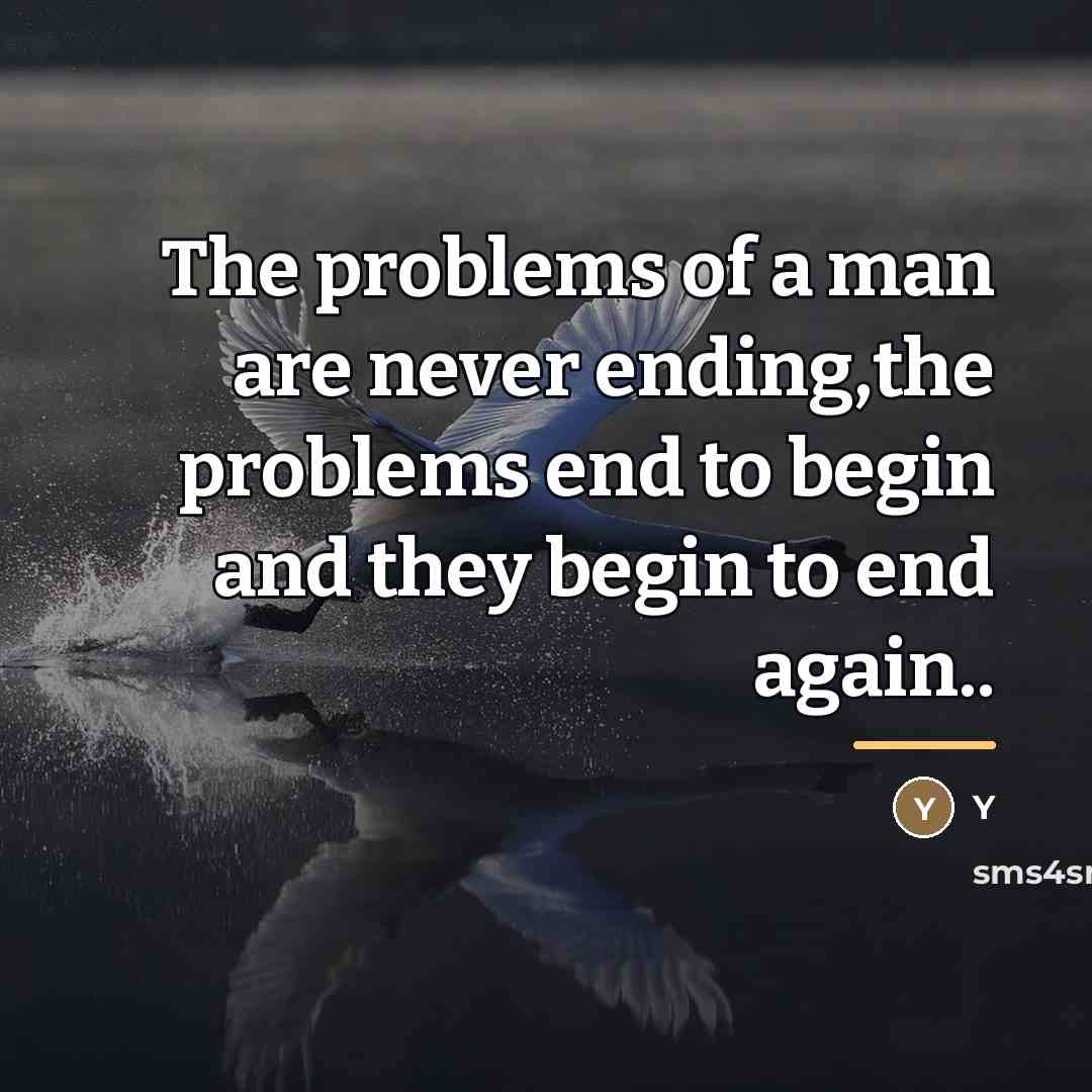 “The problems of a man are never ending,the problems end…” quote by Y