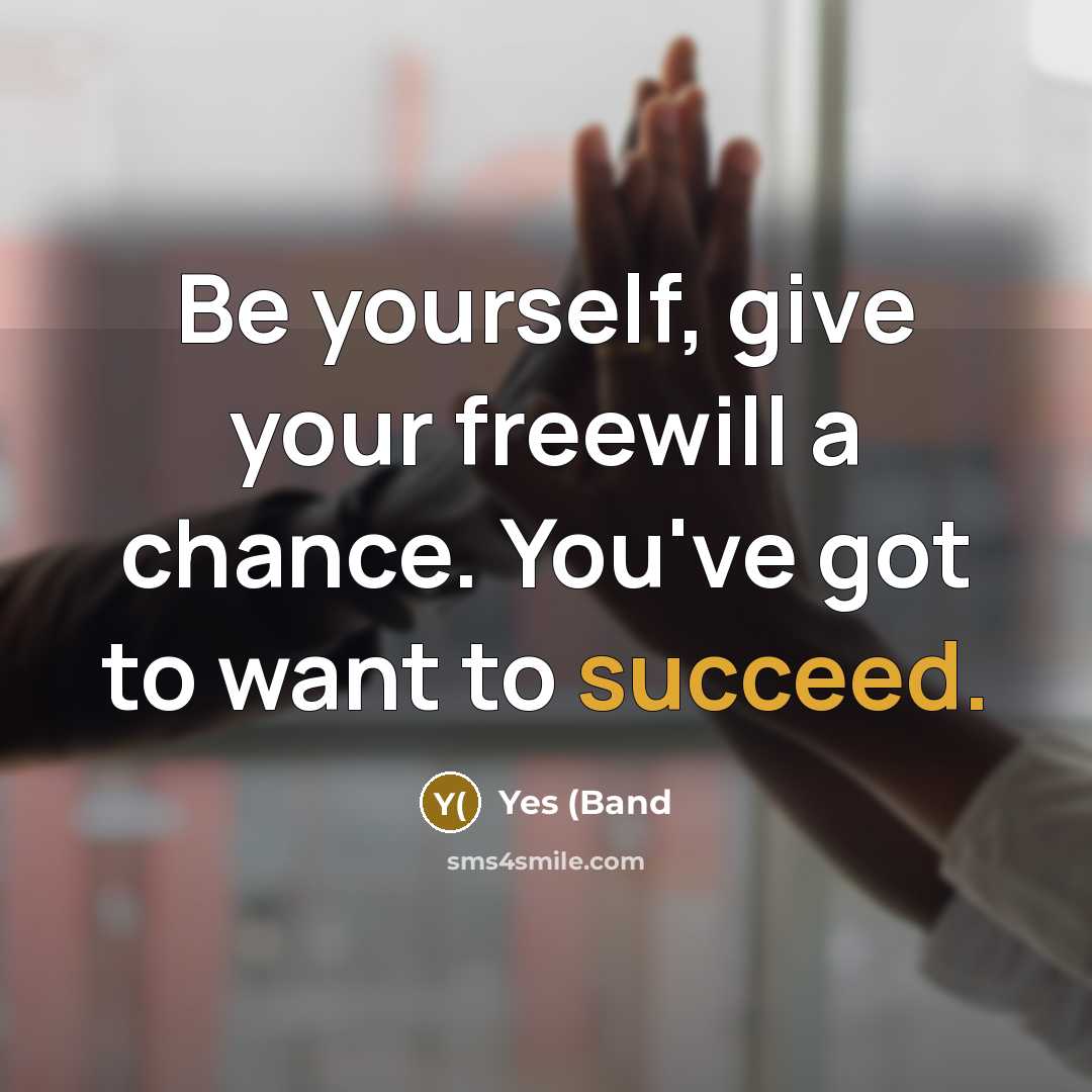 “Be yourself, give your freewill a chance. You've got to…” quote by Yes (Band