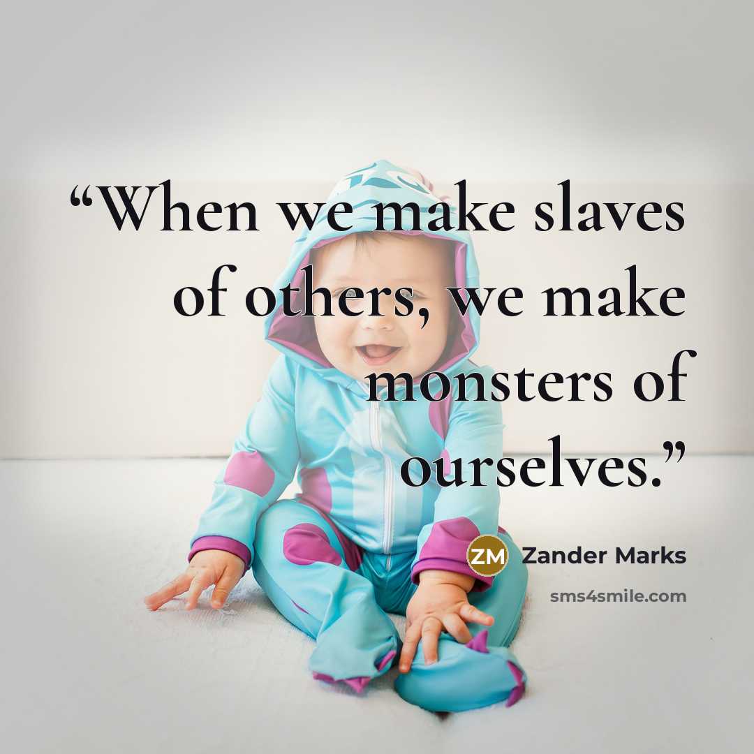 “When we make slaves of others, we make monsters of ourselves.” quote by Zander Marks