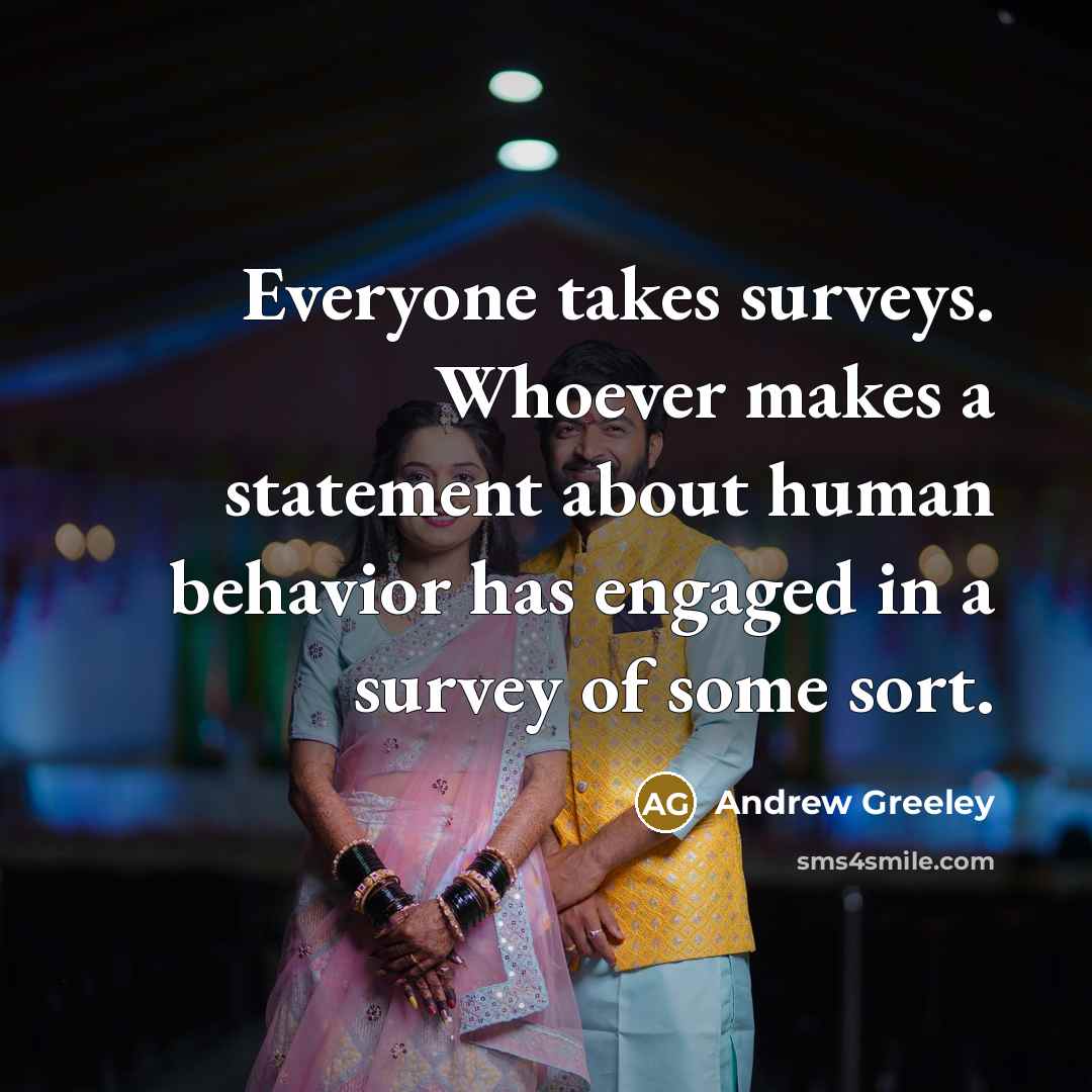 “Everyone takes surveys. Whoever makes a statement about human behavior…” quote by Andrew Greeley