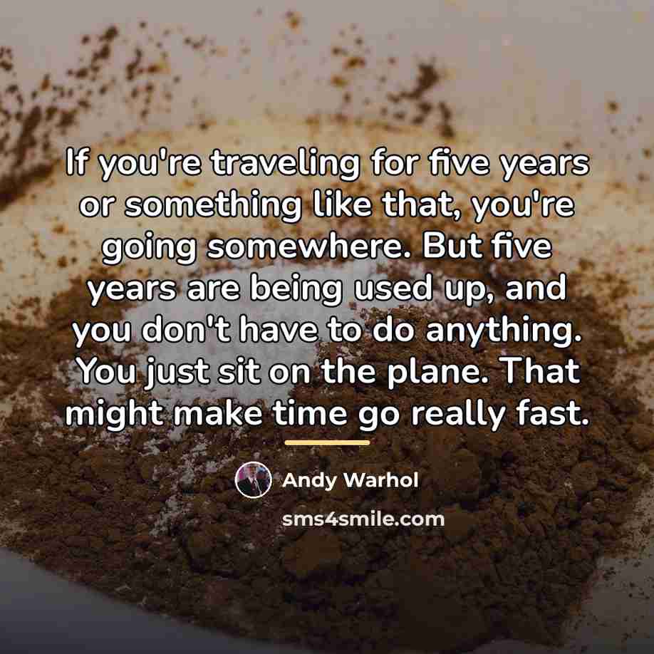 “If you're traveling for five years or something like that,…” quote by Andy Warhol