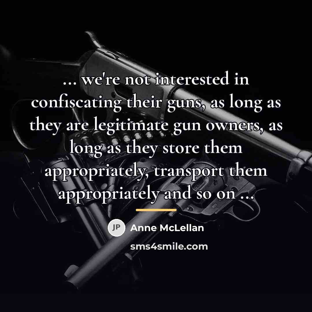 “... we're not interested in confiscating their guns, as long…” quote by Anne McLellan