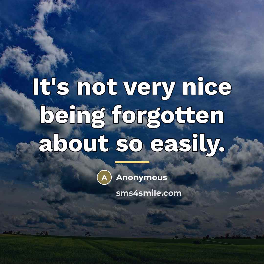 “It's not very nice being forgotten about so easily.…” quote by Anonymous