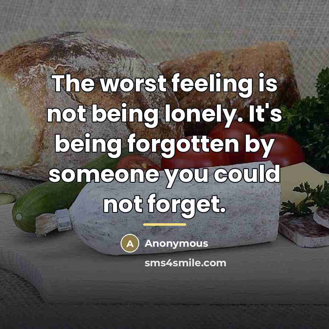 “The worst feeling is not being lonely. It's being forgotten…” quote by Anonymous