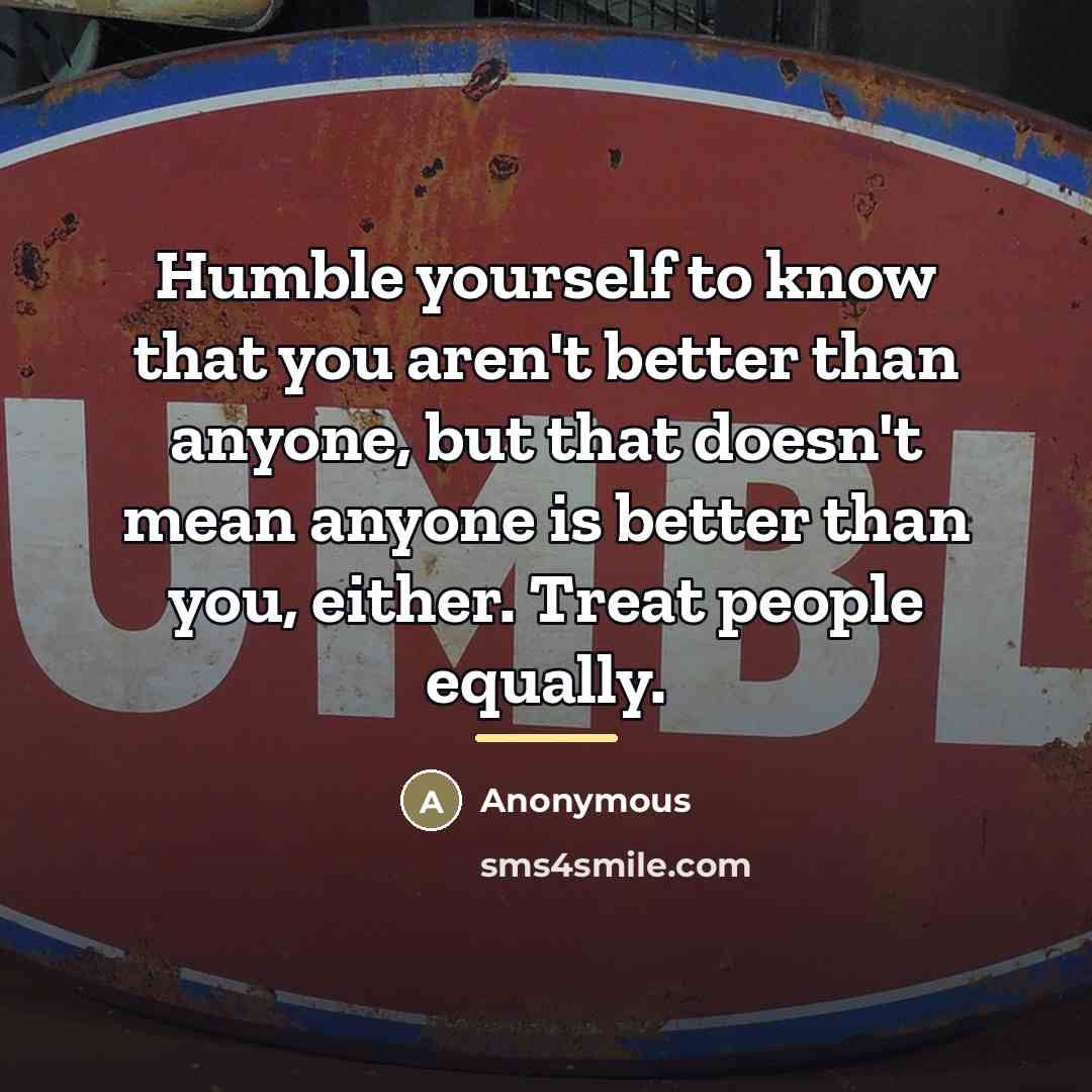 “Humble yourself to know that you aren't better than anyone,…” quote by Anonymous