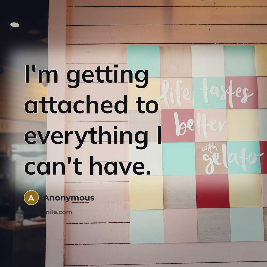 “I'm getting attached to everything I can't have.” quote by Anonymous