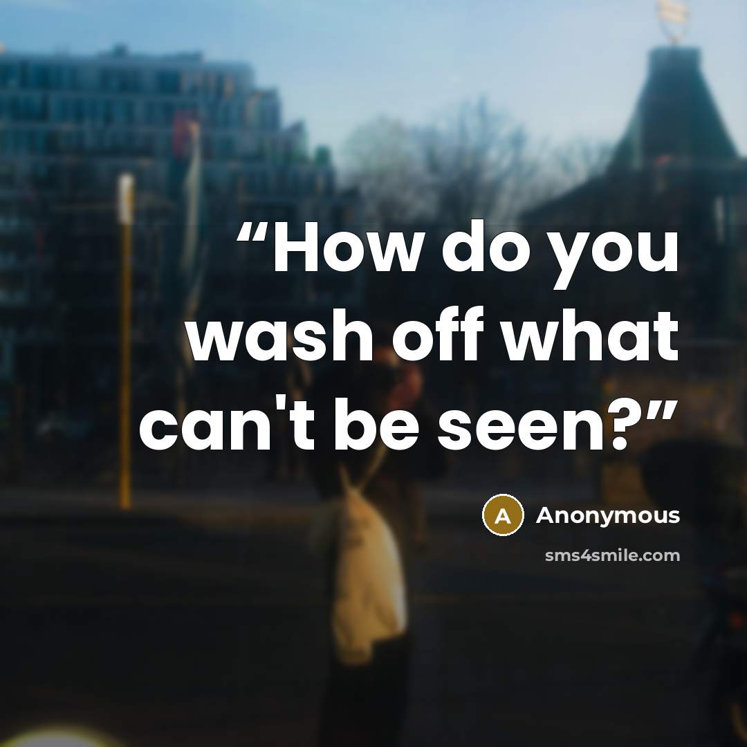 “How do you wash off what can't be seen?” quote by Anonymous