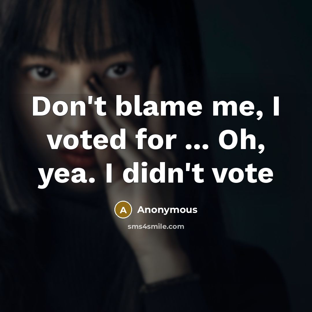 “Don't blame me, I voted for ... Oh, yea. I…” quote by Anonymous