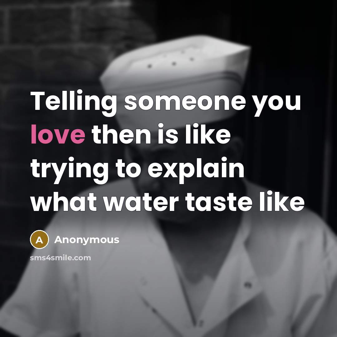 “Telling someone you love then is like trying to explain what water taste like” quote by Anonymous