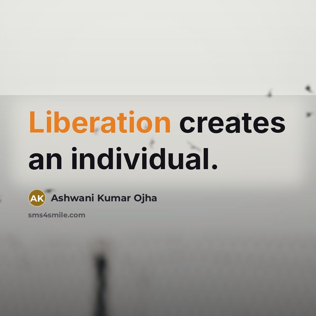 “Liberation creates an individual.” quote by Ashwani Kumar Ojha