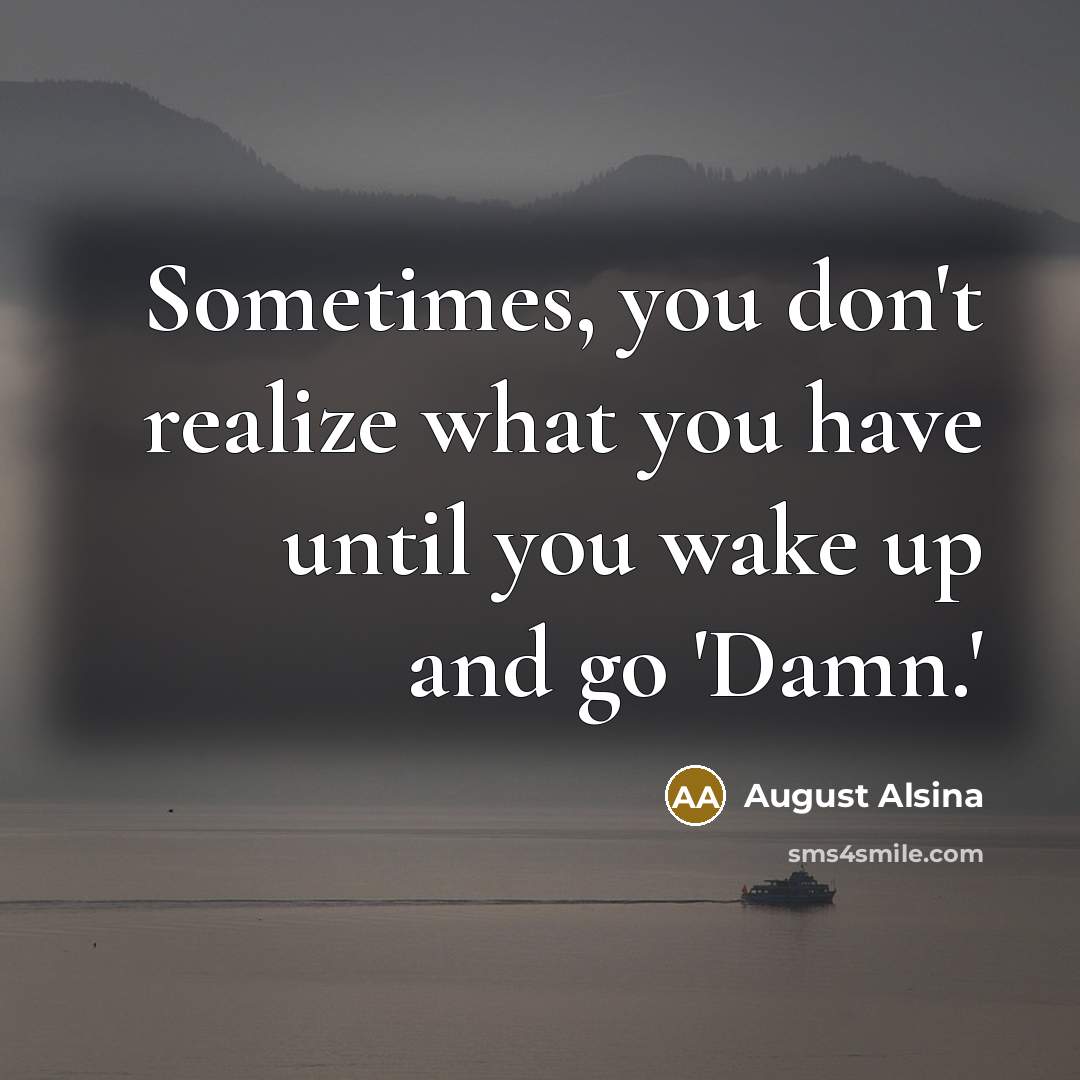 “Sometimes, you don't realize what you have until you wake…” quote by August Alsina