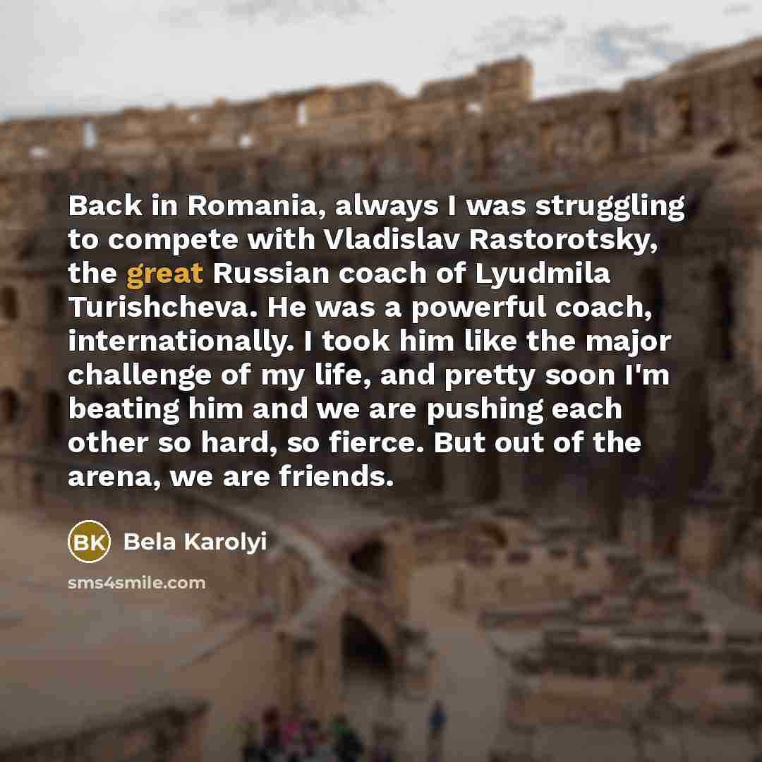 “Back in Romania, always I was struggling to compete with…” quote by Bela Karolyi