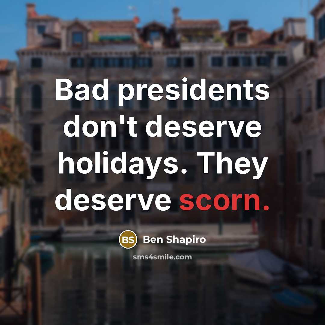 “Bad presidents don't deserve holidays. They deserve scorn.…” quote by Ben Shapiro