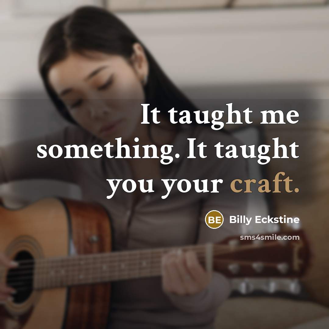 “It taught me something. It taught you your craft.…” quote by Billy Eckstine