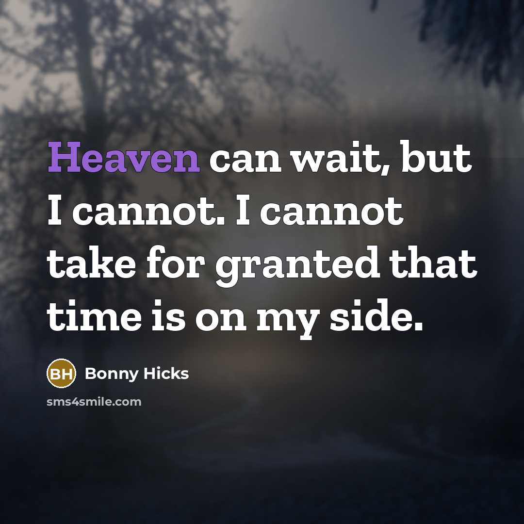 “Heaven can wait, but I cannot. I cannot take for granted that time is on my side.” quote by Bonny Hicks