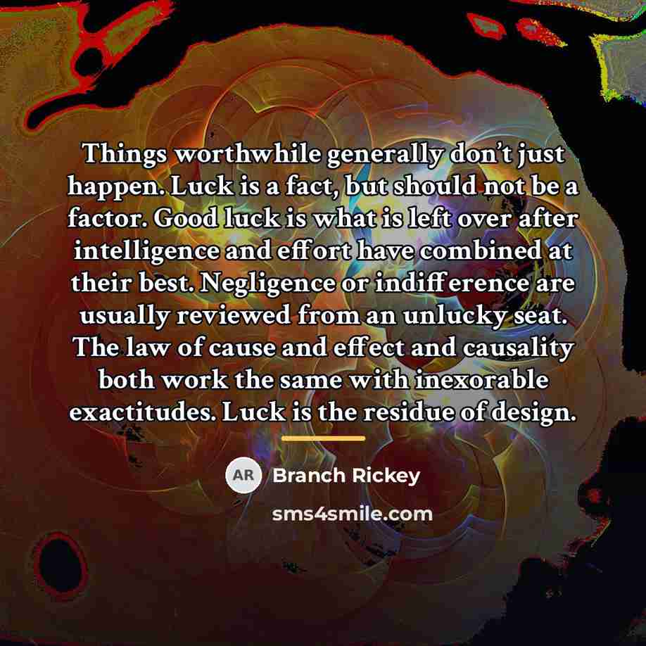 “Things worthwhile generally don’t just happen. Luck is a fact,…” quote by Branch Rickey