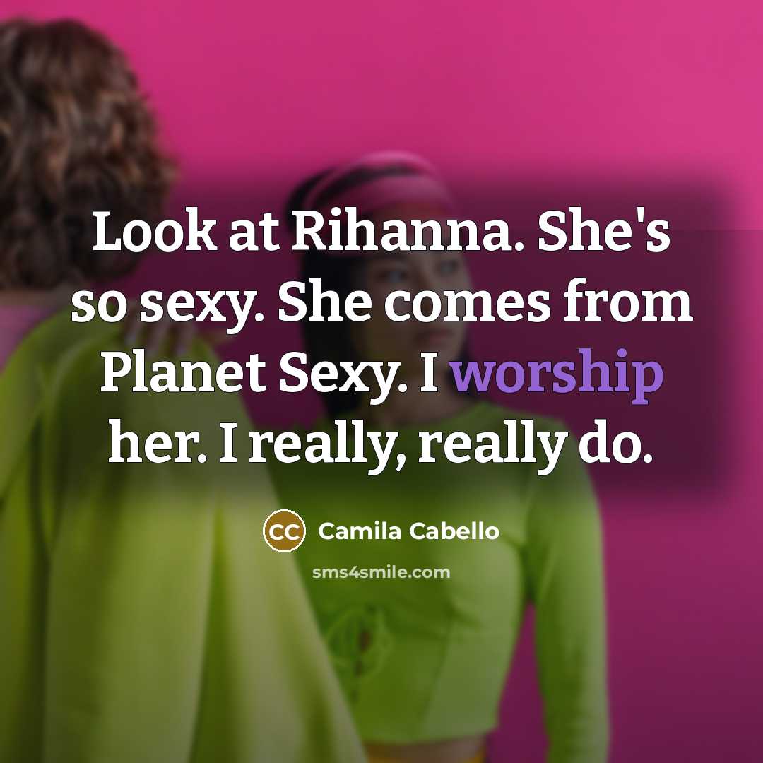“Look at Rihanna. She's so sexy. She comes from Planet…” quote by Camila Cabello