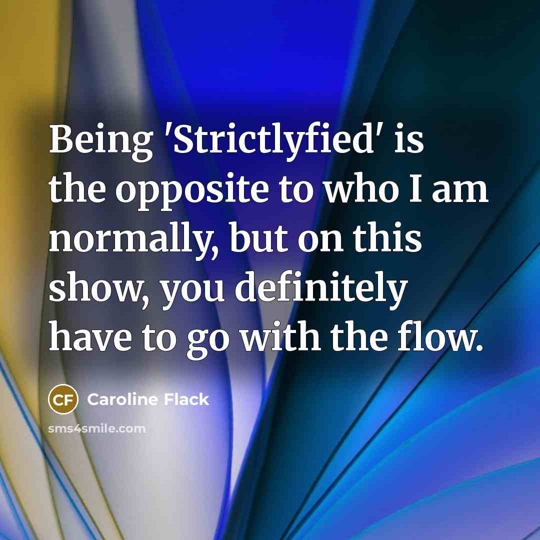 “Being 'Strictlyfied' is the opposite to who I am normally,…” quote by Caroline Flack